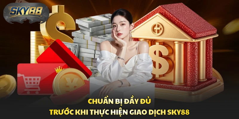 Chuẩn bị đầy đủ trước khi thực hiện giao dịch Sky88