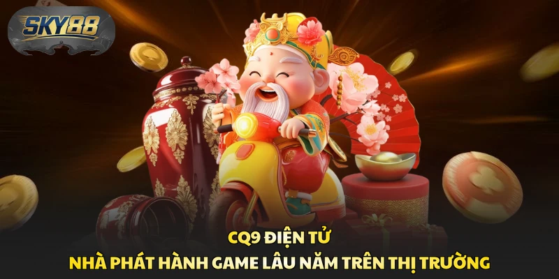 CQ9 Điện Tử - Nhà phát hành game lâu năm trên thị trường