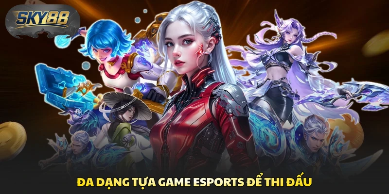 Đa dạng tựa game Esports để thi đấu