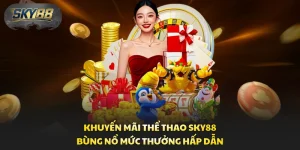 Khuyến Mãi Thể Thao Sky88 - Bùng Nổ Mức Thưởng Hấp Dẫn