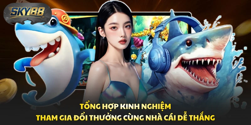Tổng hợp kinh nghiệm tham gia đổi thưởng cùng nhà cái dễ thắng